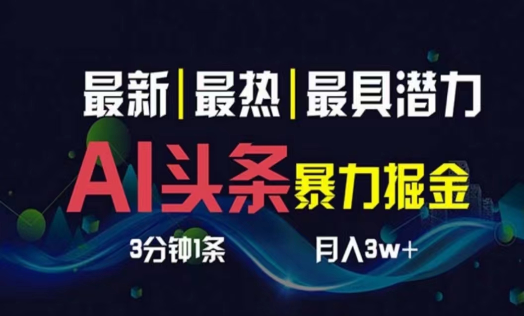 （10855期）AI撸头条3天必起号，超简单3分钟1条，一键多渠道分发，复制粘贴月入1W+-智赚网创