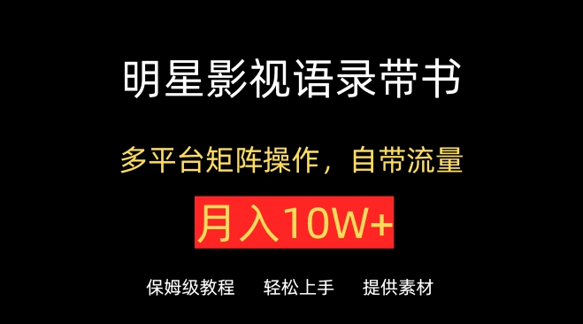 明星影视语录带书，抖音快手小红书视频号多平台矩阵操作，自带流量，月入10W+-智赚网创