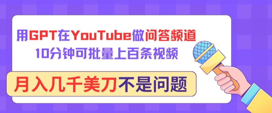 用GPT在YouTube做问答频道，10分钟可批量上百条视频，月入几千美刀不是问题-智赚网创