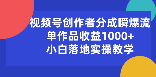 （10854期）视频号创作者分成瞬爆流，单作品收益1000+，小白落地实操教学-智赚网创
