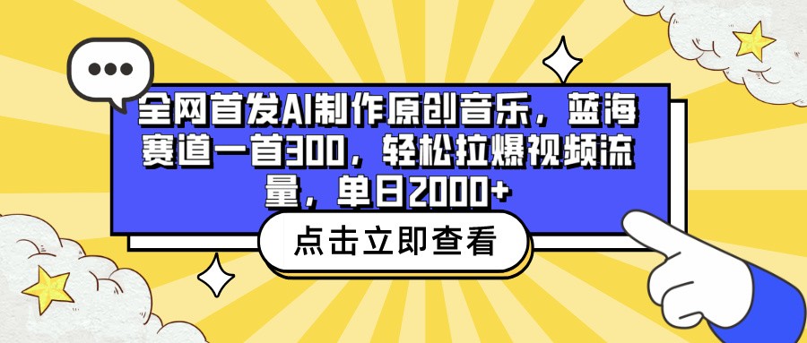 全网首发AI制作原创音乐，蓝海赛道一首300，轻松拉爆视频流量，单日2000+-智赚网创