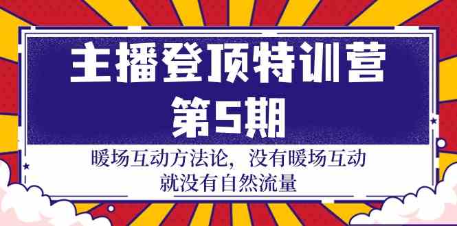 主播登顶特训营第5期：暖场互动方法论 没有暖场互动就没有自然流量（30节）-智赚网创