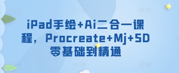 iPad手绘+Ai二合一课程，​Procreate+Mj+SD零基础到精通-智赚网创