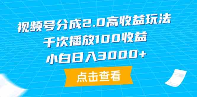 （9716期）视频号分成2.0高收益玩法，千次播放100收益，小白日入3000+-智赚网创