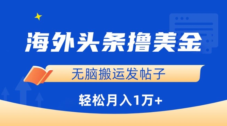 海外头条撸美金，无脑搬运发帖子，月入1万+，小白轻松掌握-智赚网创