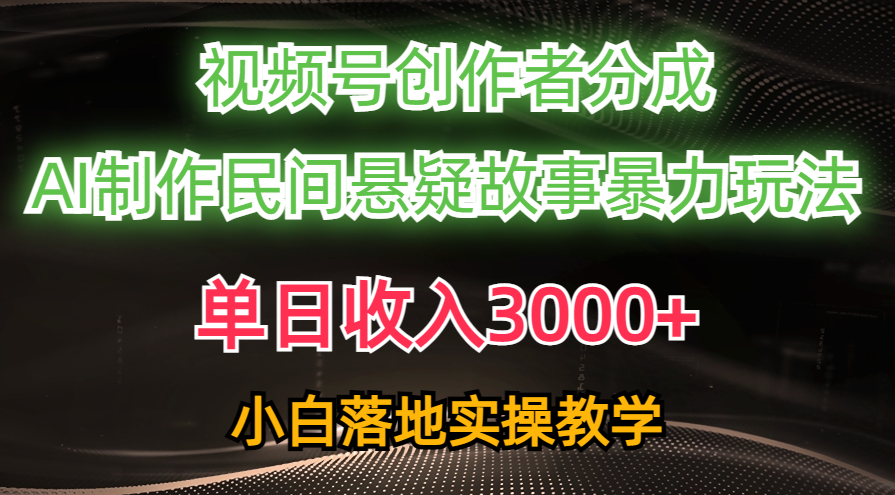 （10853期）单日收入3000+，视频号创作者分成，AI创作民间悬疑故事，条条爆流，小白-智赚网创