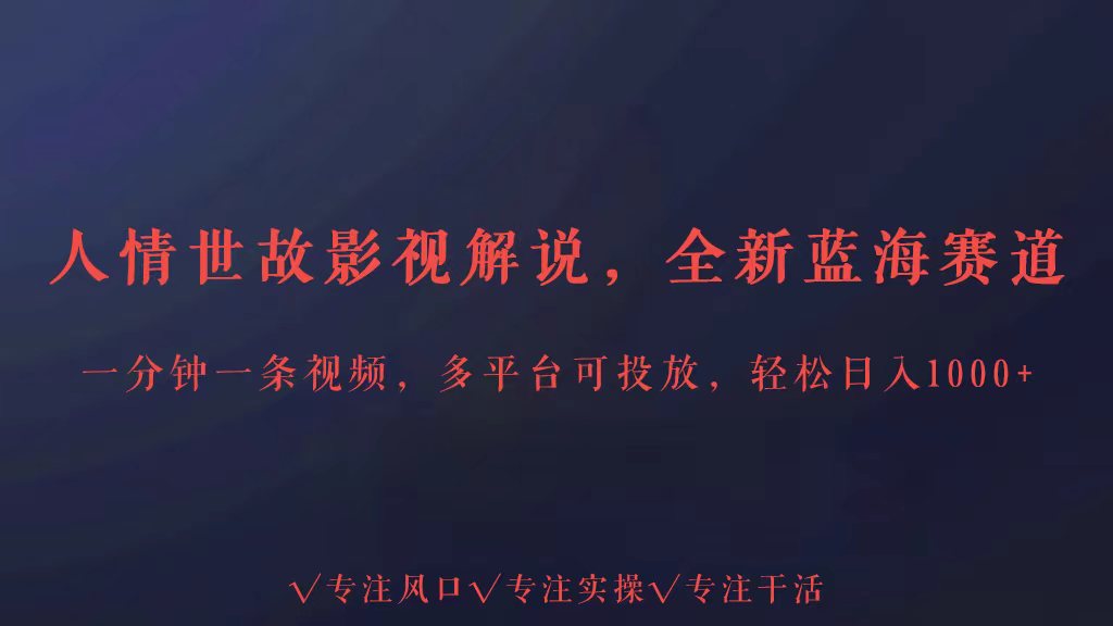 全新蓝海赛道人情世故解说，多平台投放轻松日入3000+-智赚网创