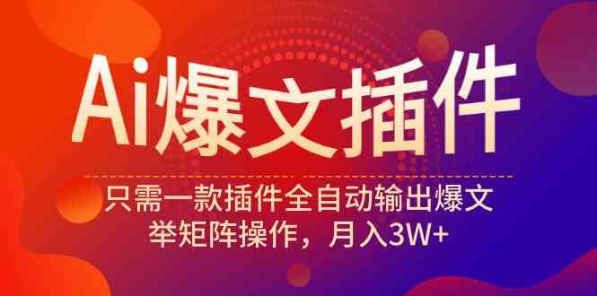 （9725期）Ai爆文插件，只需一款插件全自动输出爆文，举矩阵操作，月入3W+-智赚网创