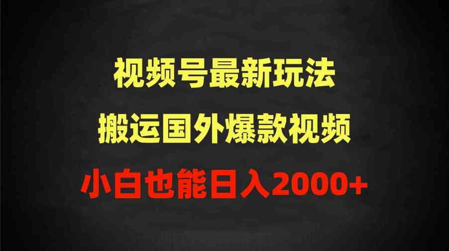 （9796期）2024视频号最新玩法，搬运国外爆款视频，100%过原创，小白也能日入2000+-智赚网创