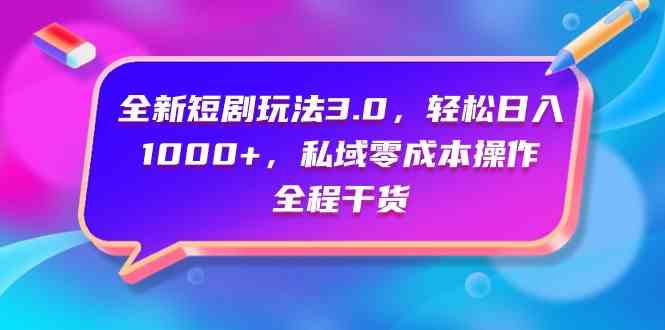 （9794期）全新短剧玩法3.0，轻松日入1000+，私域零成本操作，全程干货-智赚网创