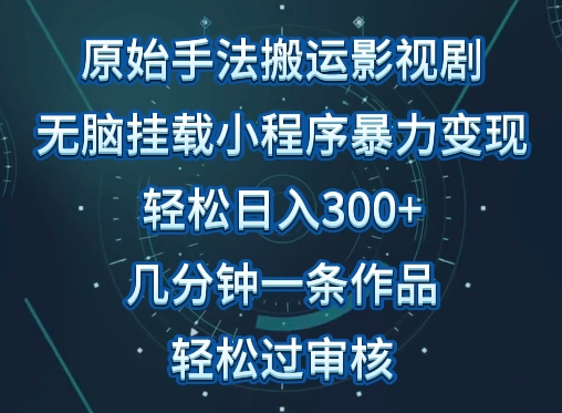 原始手法影视搬运，无脑搬运影视剧，单日收入300+，操作简单，几分钟生成一条视频，轻松过审核-智赚网创