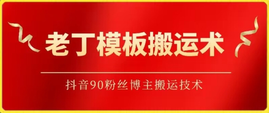 老丁模板搬运术：抖音90万粉丝博主搬运技术-智赚网创