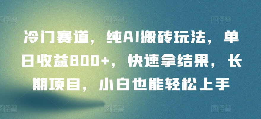 冷门赛道，纯AI搬砖玩法，单日收益800+，快速拿结果，长期项目，小白也能轻松上手-智赚网创