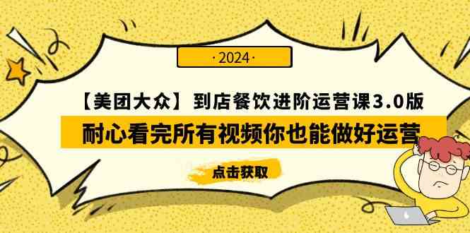 （9723期）【美团-大众】到店餐饮 进阶运营课3.0版，耐心看完所有视频你也能做好运营-智赚网创