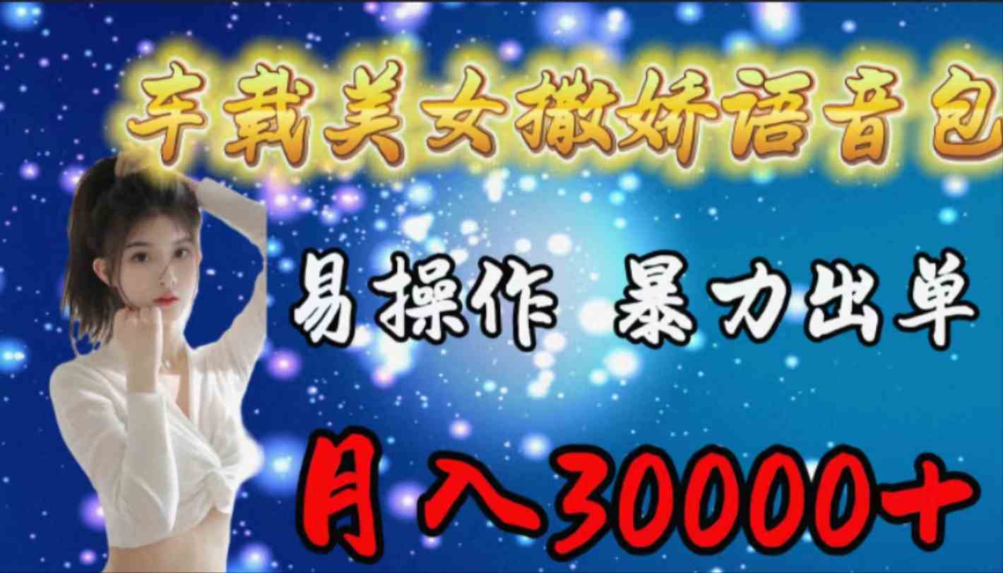 （9710期）车载女生撒娇语音包，易操作，暴力出单，月入30000+-智赚网创