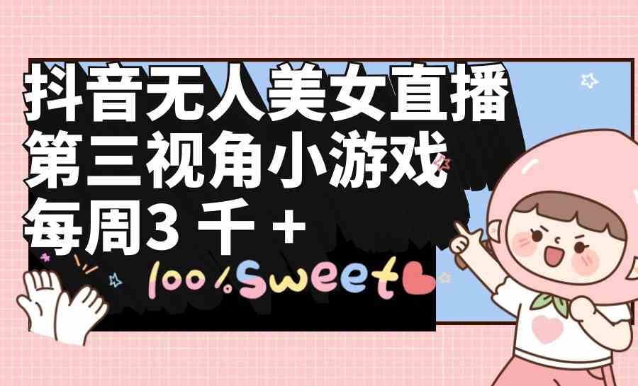 （9796期）抖音无人美女直播，第三视角小游戏，每周收益3000+-智赚网创