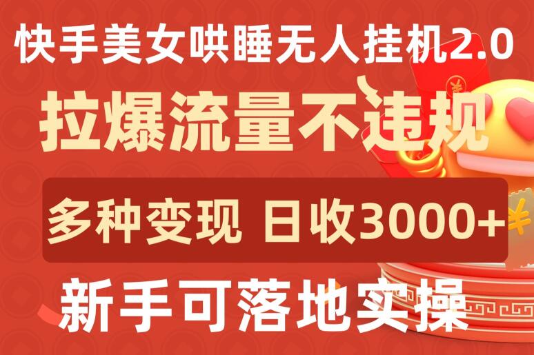 快手美女哄睡无人挂机2.0.拉爆流量不违规，多种变现途径，日收3000+，新手可落地实操-智赚网创