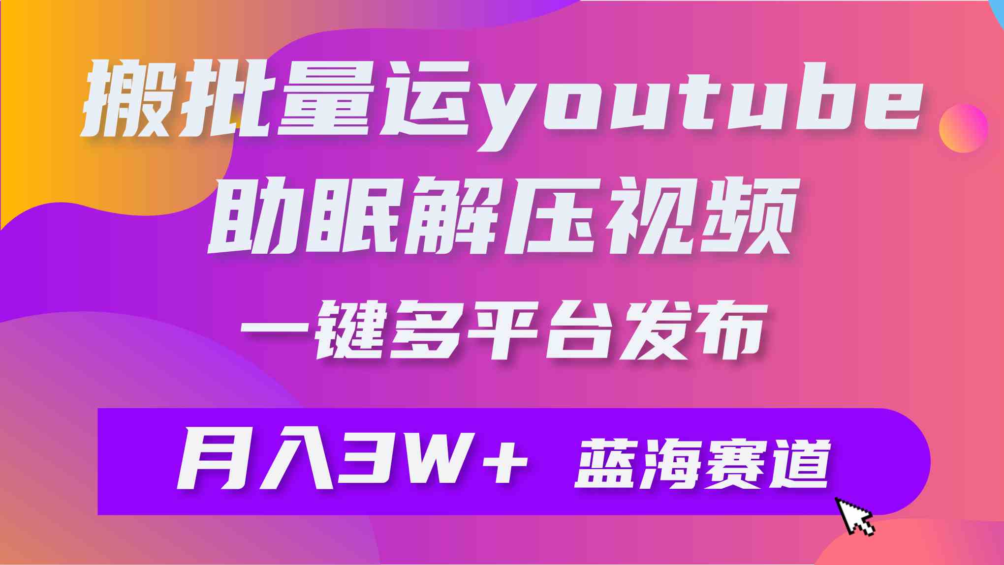 （9727期）批量搬运YouTube解压助眠视频 一键多平台发布 月入2W+-智赚网创