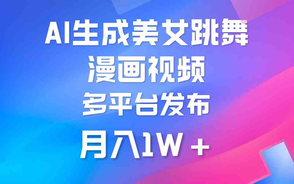 （9789期）利用AI把美女跳舞视频制作漫画，纯原创，不违规。月入1W+-智赚网创