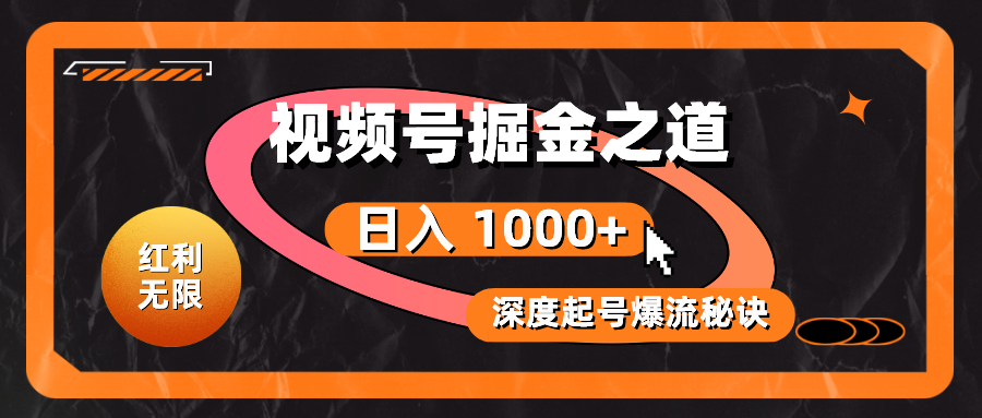 （10857期）红利无限！视频号掘金之道，深度解析起号爆流秘诀，轻松实现日入 1000+！-智赚网创