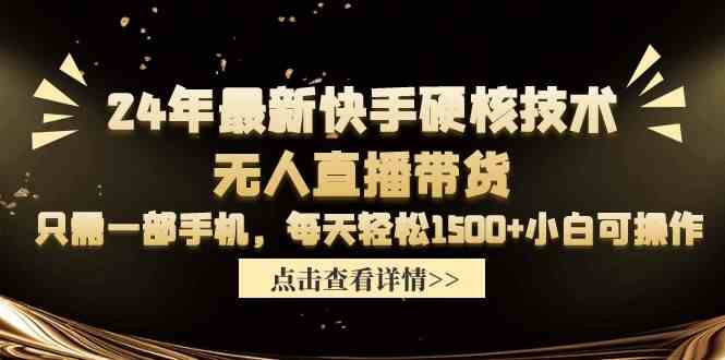（9779期）24年最新快手硬核技术无人直播带货，只需一部手机 每天轻松1500+小白可操作-智赚网创