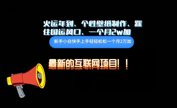 火运年到，个性壁纸制作，踩住国运风口，1个月2w加-智赚网创