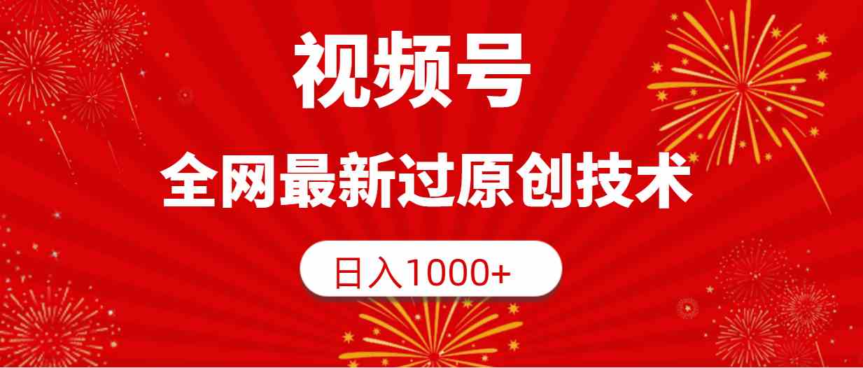 （9713期）视频号，全网最新过原创技术，日入1000+-智赚网创
