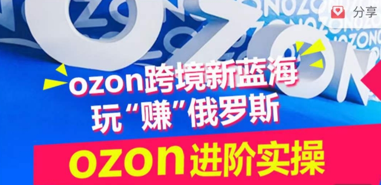 ozon跨境新蓝海玩“赚”俄罗斯，ozon进阶实操训练营-智赚网创