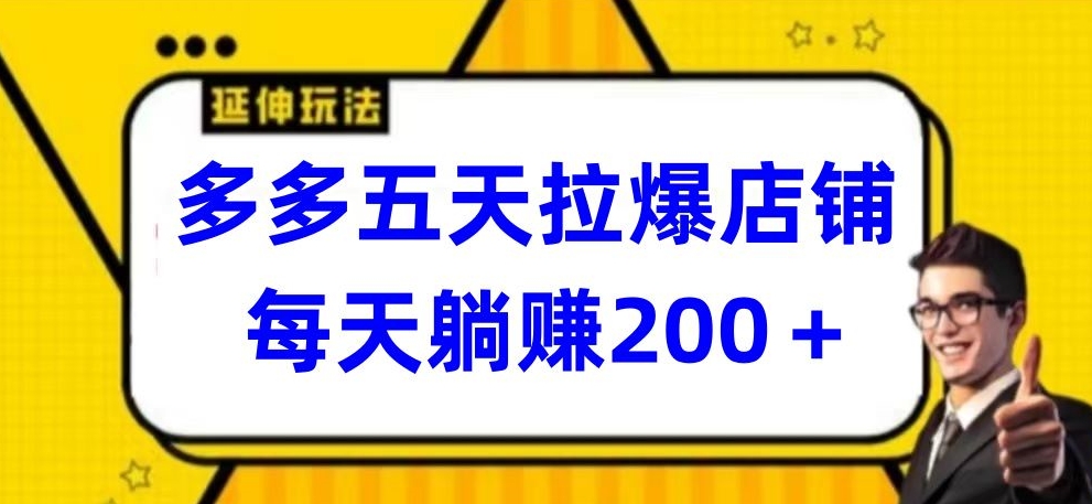 多多五天拉爆店铺，每天躺赚200+-智赚网创