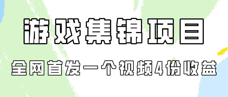 游戏集锦项目拆解，全网首发一个视频变现四份收益-智赚网创