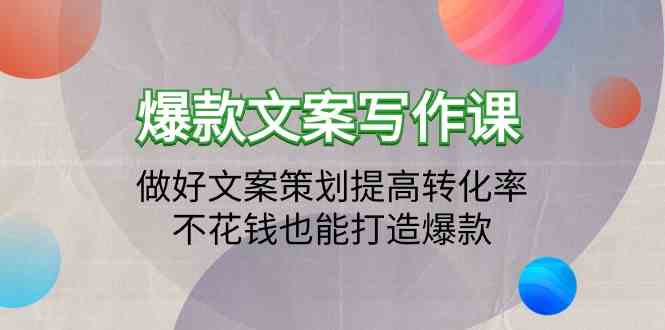 爆款文案写作课-做好文案策划提高转化率，不花钱也能打造爆款（19节课）-智赚网创