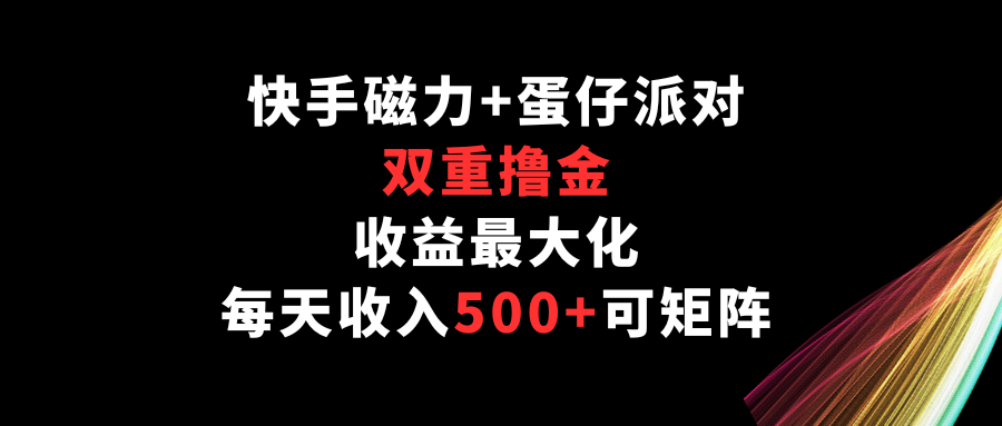 快手磁力+蛋仔派对，双重撸金，收益最大化，每天收入500+，可矩阵-智赚网创