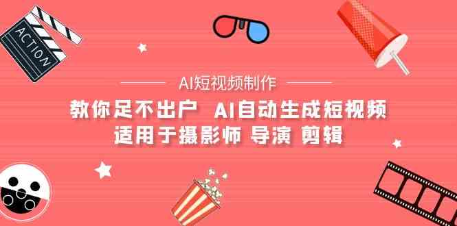 （9722期）【AI短视频制作】教你足不出户  AI自动生成短视频 适用于摄影师 导演 剪辑-智赚网创