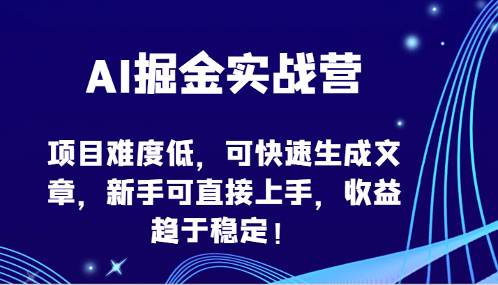 AI掘金实战营-项目难度低，可快速生成文章，新手可直接上手，收益趋于稳定！-智赚网创