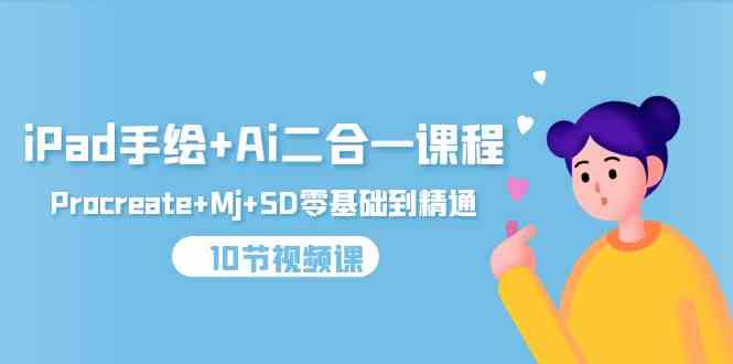 （9720期）iPad手绘+Ai二合一课程，Procreate+Mj+SD零基础到精通（10节视频课）-智赚网创