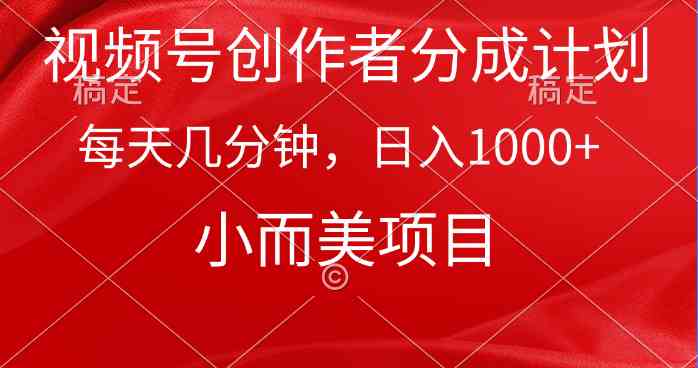 （9778期）视频号创作者分成计划，每天几分钟，收入1000+，小而美项目-智赚网创