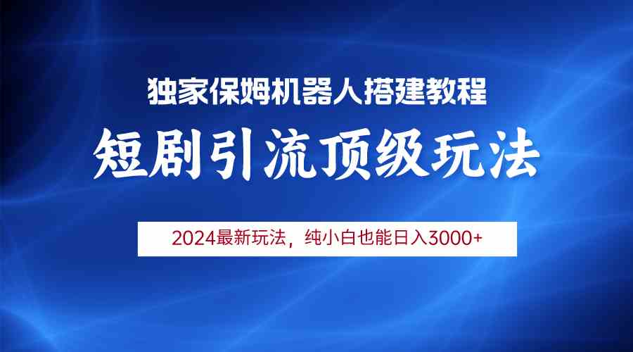 （9780期）2024短剧引流机器人玩法，小白月入3000+-智赚网创