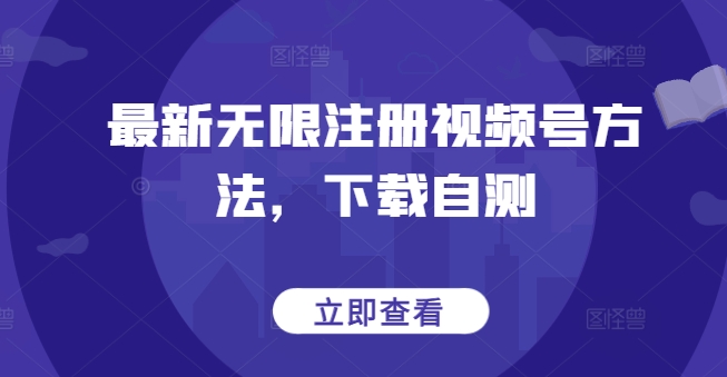 最新无限注册视频号方法，下载自测-智赚网创