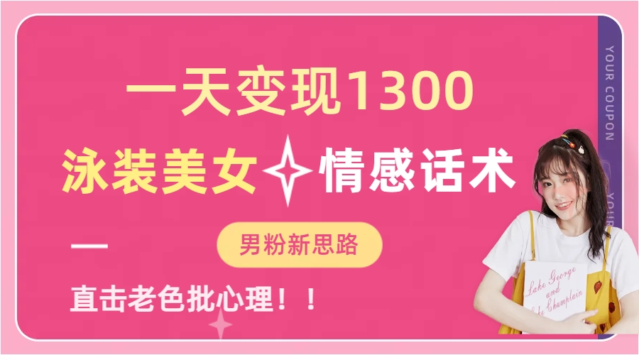 一天变现1300，泳装美女+情感话术，直击老色批心灵，提供素材，无脑矩…-智赚网创