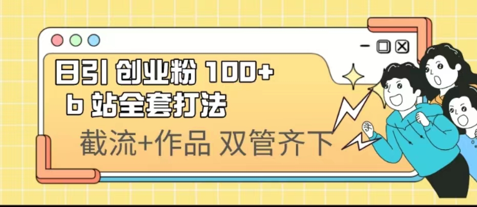日引创业粉 100+ b 站全套打法【实操视频】-智赚网创