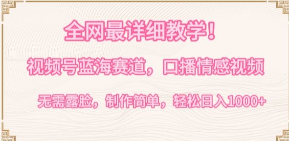 全网最详细教学，视频号蓝海赛道，口播情感视频，无需露脸，制作简单，轻松实现日入1000+-智赚网创