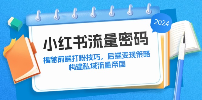 小红书流量密码：揭秘前端打粉技巧，后端变现策略，构建私域流量帝国-智赚网创