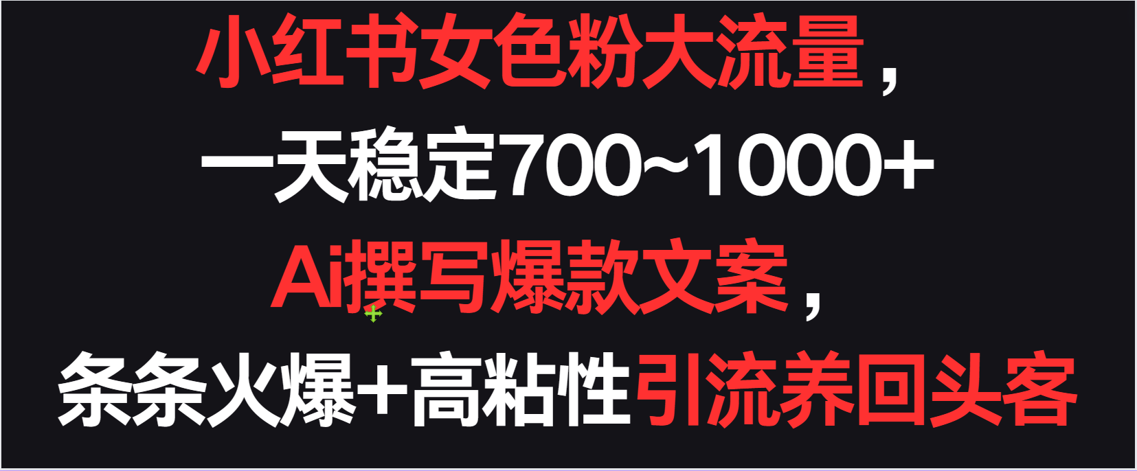 小红书女色粉流量，一天稳定700~1000+  Ai撰写爆款文案条条火爆，高粘性引流养回头客-智赚网创