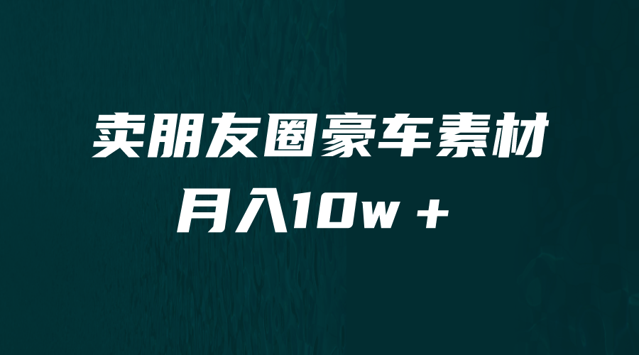 卖朋友圈素材，月入10w＋，小众暴利的赛道，谁做谁赚钱（教程+素材）-智赚网创