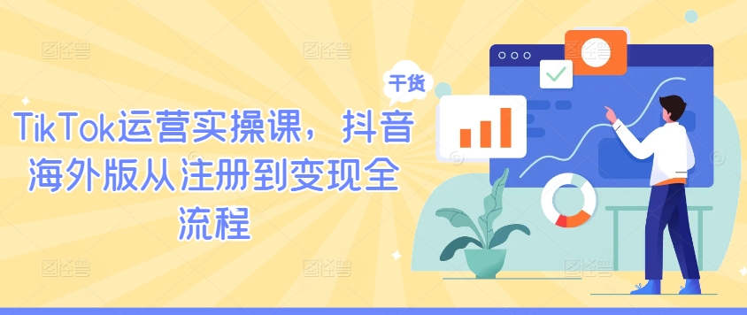 TikTok运营实操课，抖音海外版从注册到变现全流程-智赚网创