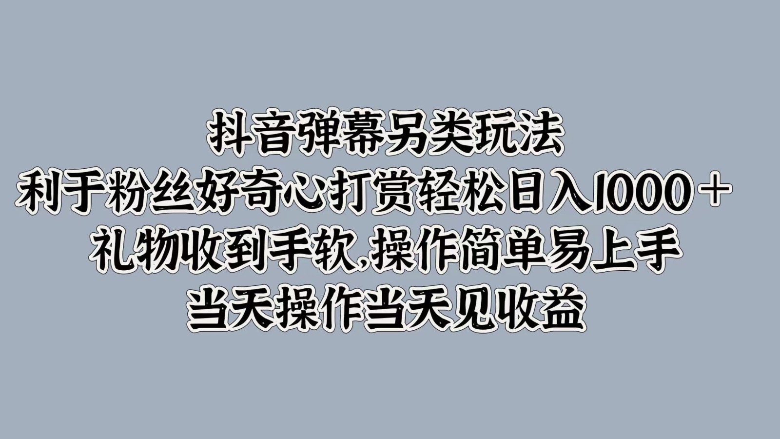 抖音弹幕另类玩法，利于粉丝好奇心打赏轻松日入1000＋ 礼物收到手软，操作简单-智赚网创