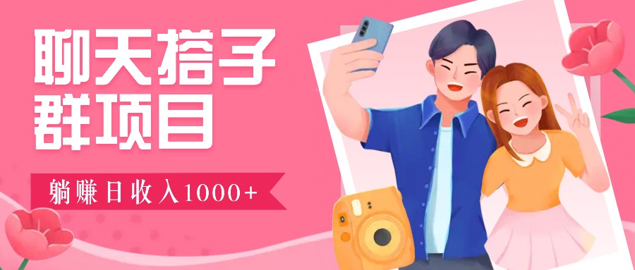 聊天搭子群项目：9.9元一单，全自动日入1000+，免费对接后台！-智赚网创
