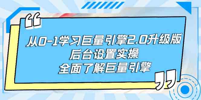 （9449期）从0-1学习巨量引擎-2.0升级版后台设置实操，全面了解巨量引擎-智赚网创
