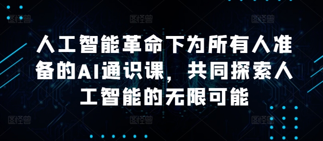 人工智能革命下为所有人准备的AI通识课，共同探索人工智能的无限可能-智赚网创