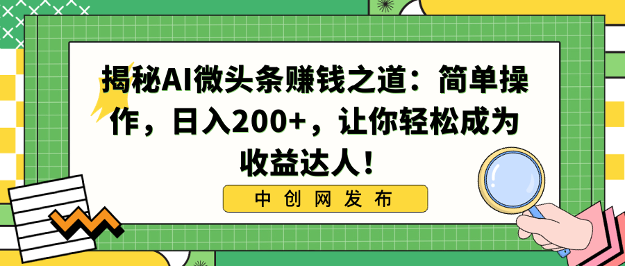 揭秘AI微头条赚钱之道：简单操作，日入200+，让你轻松成为收益达人！-智赚网创
